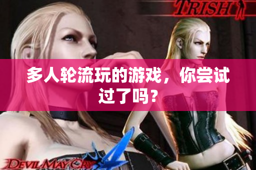 多人轮流玩的游戏，你尝试过了吗？