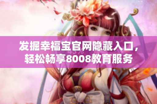发掘幸福宝官网隐藏入口，轻松畅享8008教育服务