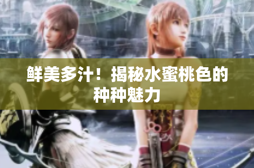 鲜美多汁！揭秘水蜜桃色的种种魅力