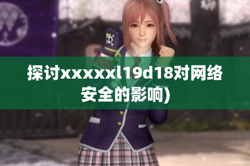 探讨xxxxxl19d18对网络安全的影响)