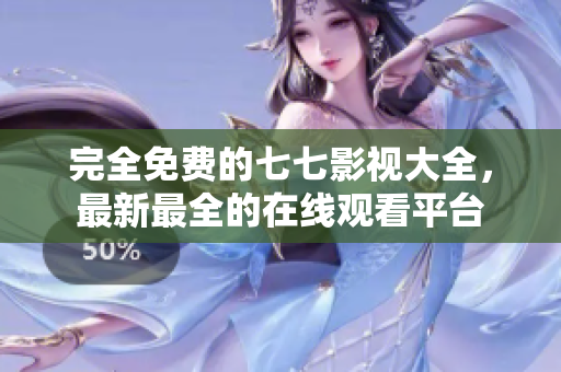 完全免费的七七影视大全，最新最全的在线观看平台