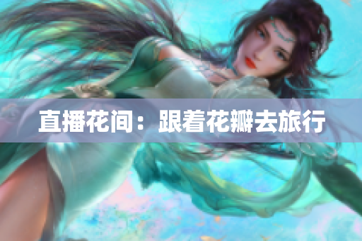 直播花间：跟着花瓣去旅行