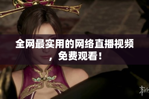 全网最实用的网络直播视频，免费观看！