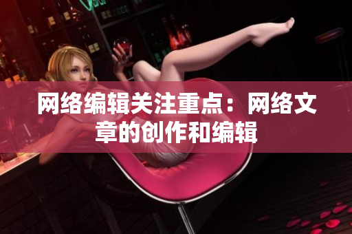 网络编辑关注重点：网络文章的创作和编辑