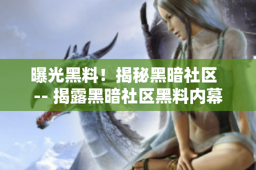 曝光黑料！揭秘黑暗社区  -- 揭露黑暗社区黑料内幕