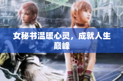 女秘书温暖心灵，成就人生巅峰