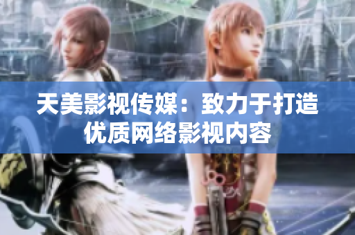 天美影视传媒：致力于打造优质网络影视内容