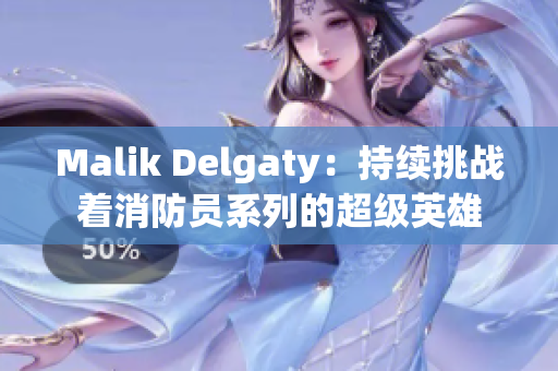 Malik Delgaty：持续挑战着消防员系列的超级英雄