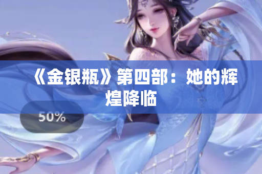 《金银瓶》第四部：她的辉煌降临