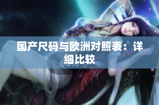 国产尺码与欧洲对照表：详细比较