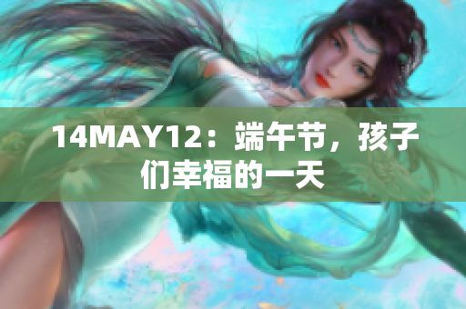 14MAY12：端午节，孩子们幸福的一天