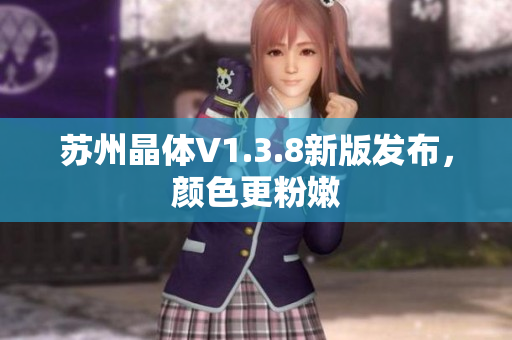 苏州晶体V1.3.8新版发布，颜色更粉嫩