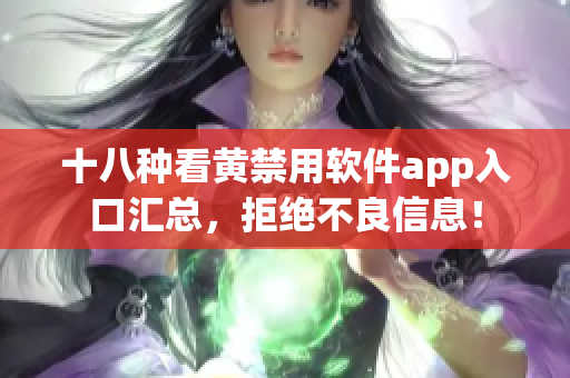 十八种看黄禁用软件app入口汇总，拒绝不良信息！
