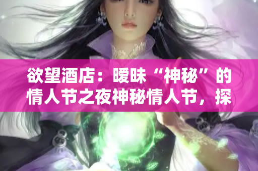 欲望酒店：暧昧“神秘”的情人节之夜神秘情人节，探寻欲望酒店的暧昧之夜