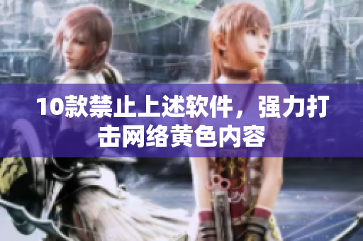 10款禁止上述软件，强力打击网络黄色内容