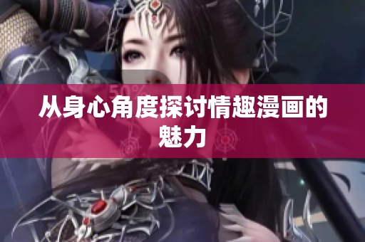 从身心角度探讨情趣漫画的魅力