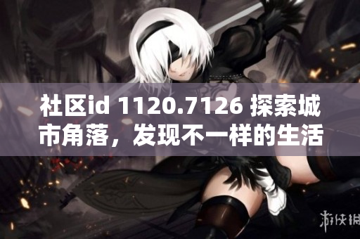 社区id 1120.7126 探索城市角落，发现不一样的生活色彩