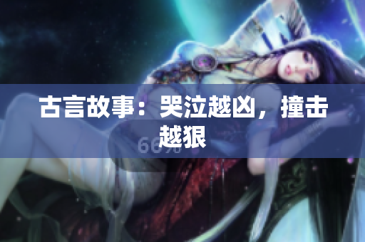 古言故事：哭泣越凶，撞击越狠