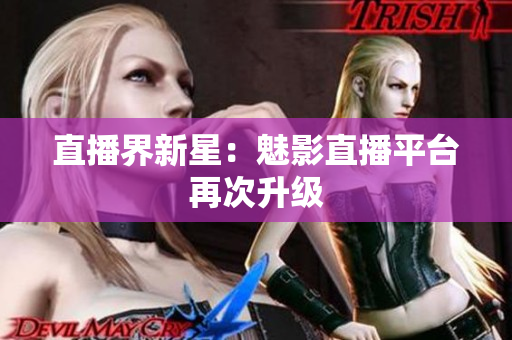 直播界新星：魅影直播平台再次升级