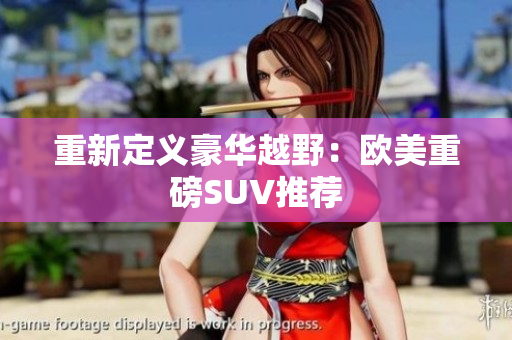 重新定义豪华越野：欧美重磅SUV推荐