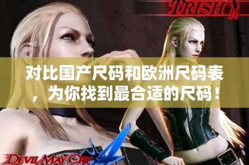 对比国产尺码和欧洲尺码表，为你找到最合适的尺码！