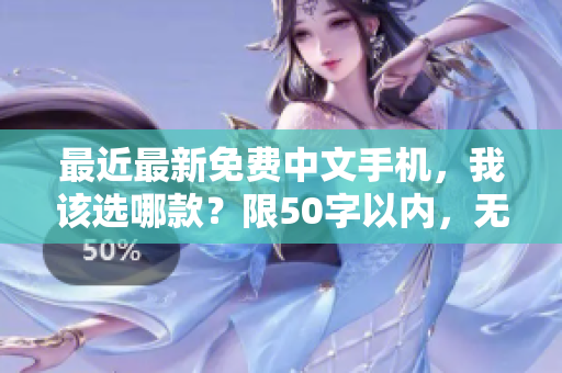 最近最新免费中文手机，我该选哪款？限50字以内，无符号