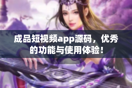 成品短视频app源码，优秀的功能与使用体验！