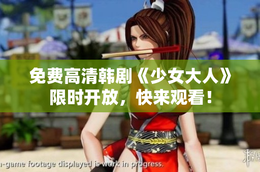 免费高清韩剧《少女大人》限时开放，快来观看！