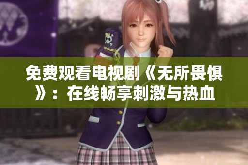 免费观看电视剧《无所畏惧》：在线畅享刺激与热血