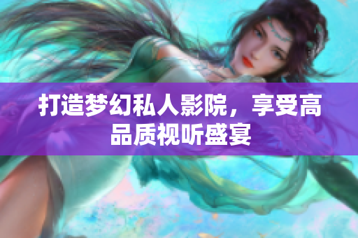 打造梦幻私人影院，享受高品质视听盛宴