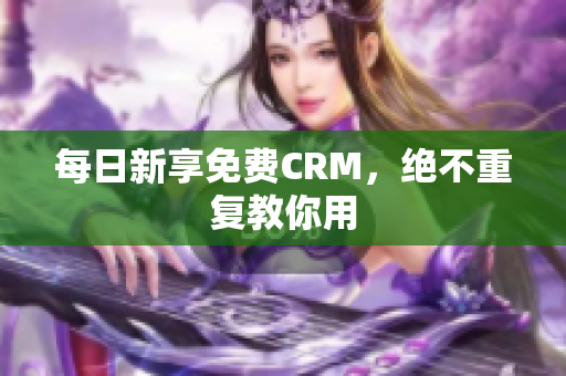 每日新享免费CRM，绝不重复教你用
