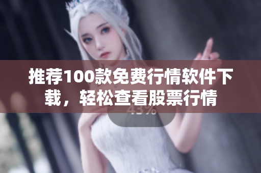 推荐100款免费行情软件下载，轻松查看股票行情