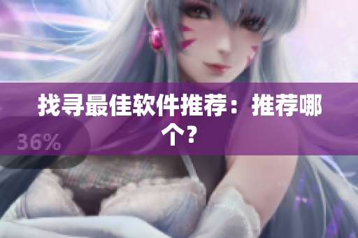 找寻最佳软件推荐：推荐哪个？