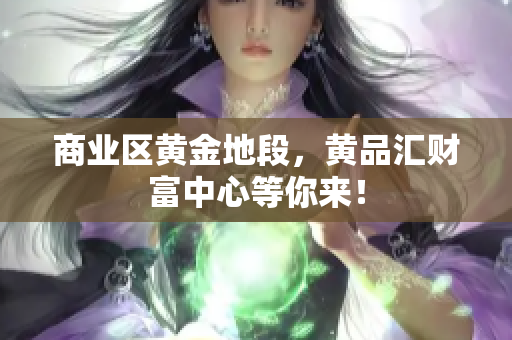 商业区黄金地段，黄品汇财富中心等你来！