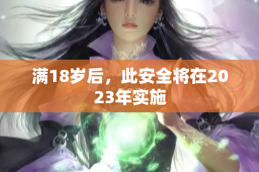 满18岁后，此安全将在2023年实施