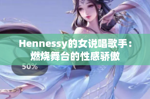 Hennessy的女说唱歌手：燃烧舞台的性感骄傲