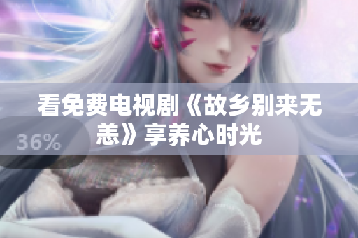 看免费电视剧《故乡别来无恙》享养心时光