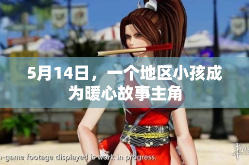5月14日，一个地区小孩成为暖心故事主角