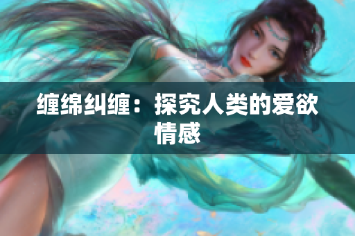 缠绵纠缠：探究人类的爱欲情感