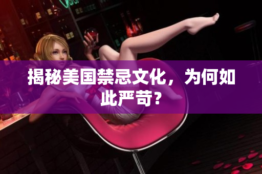 揭秘美国禁忌文化，为何如此严苛？