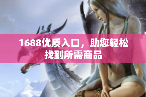 1688优质入口，助您轻松找到所需商品