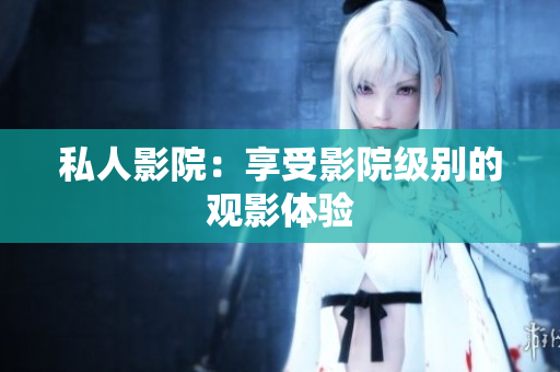私人影院：享受影院级别的观影体验