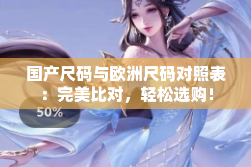 国产尺码与欧洲尺码对照表：完美比对，轻松选购！