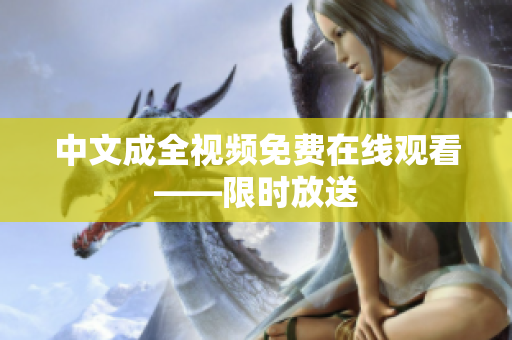中文成全视频免费在线观看——限时放送