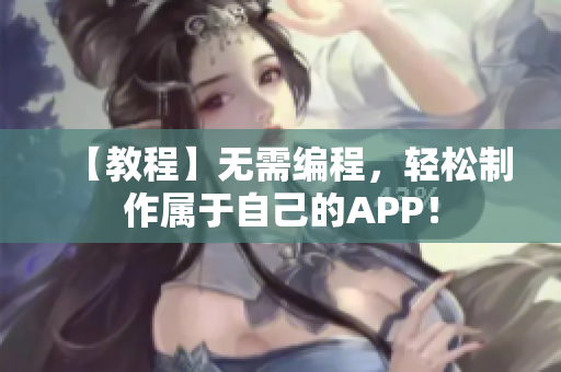 【教程】无需编程，轻松制作属于自己的APP！