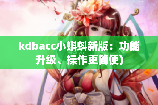 kdbacc小蝌蚪新版：功能升级、操作更简便)