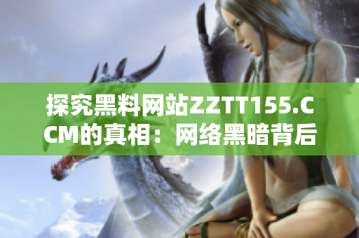 探究黑料网站ZZTT155.CCM的真相：网络黑暗背后的暗流涌动