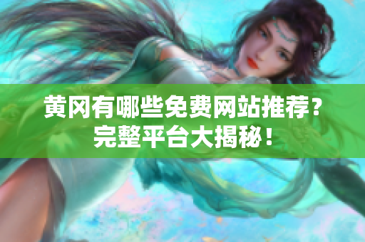 黄冈有哪些免费网站推荐？完整平台大揭秘！
