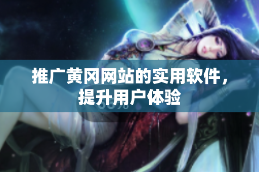 推广黄冈网站的实用软件，提升用户体验