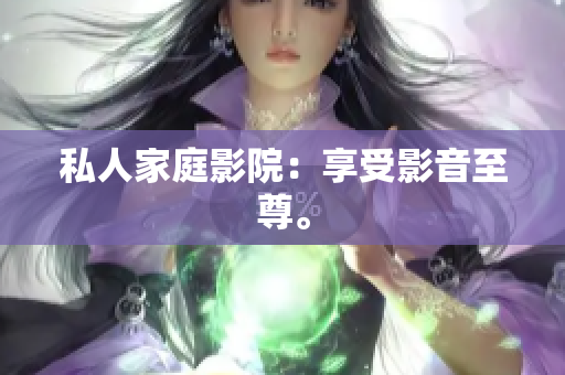 私人家庭影院：享受影音至尊。